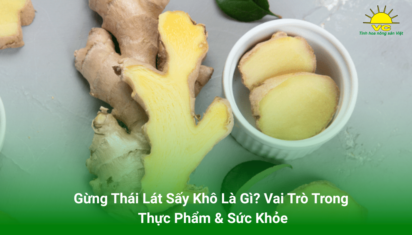 Gừng Thái Lát Sấy Khô Là Gì? Vai Trò Trong Thực Phẩm & Sức Khỏe