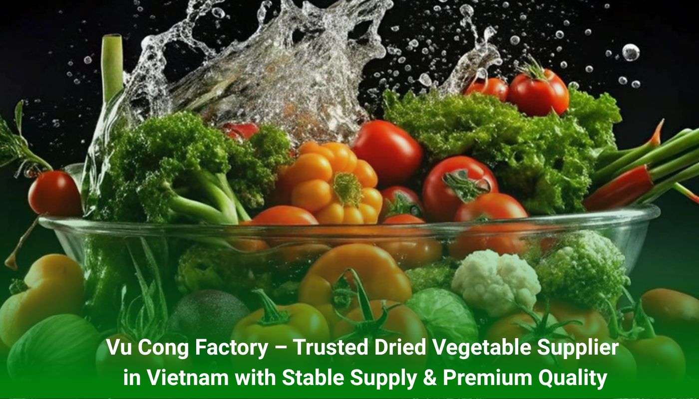 Vu Cong Factory – Trusted Dried Vegetable Supplier in Vietnam with Stable Supply & Premium Quality